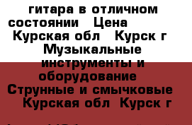  гитара в отличном состоянии › Цена ­ 6 000 - Курская обл., Курск г. Музыкальные инструменты и оборудование » Струнные и смычковые   . Курская обл.,Курск г.